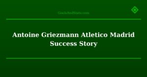 Antoine Griezmann Atletico Madrid Success Story